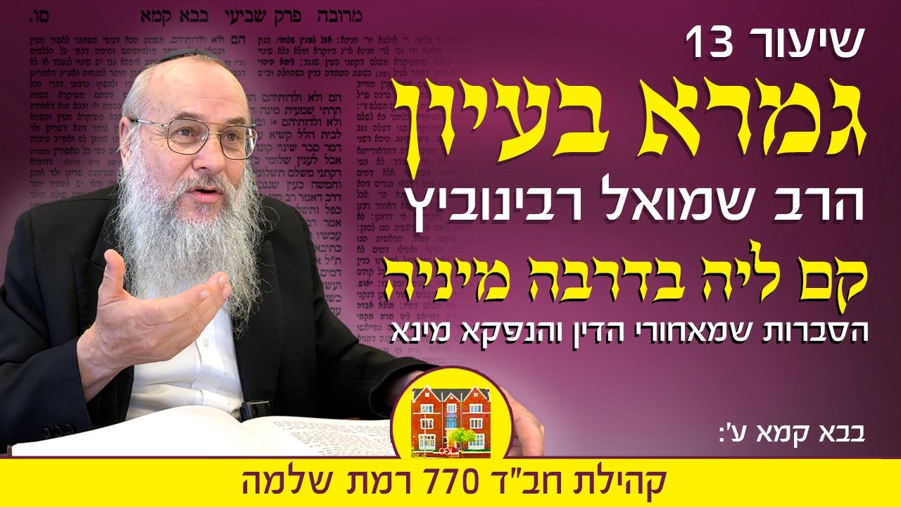 גמרא בעיון 13: "קם ליה בדרבה מיניה" הסברות והנפקא מינא - הרב שמואל רבינוביץ
